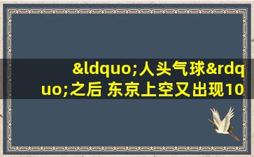 “人头气球”之后 东京上空又出现10米巨型人偶